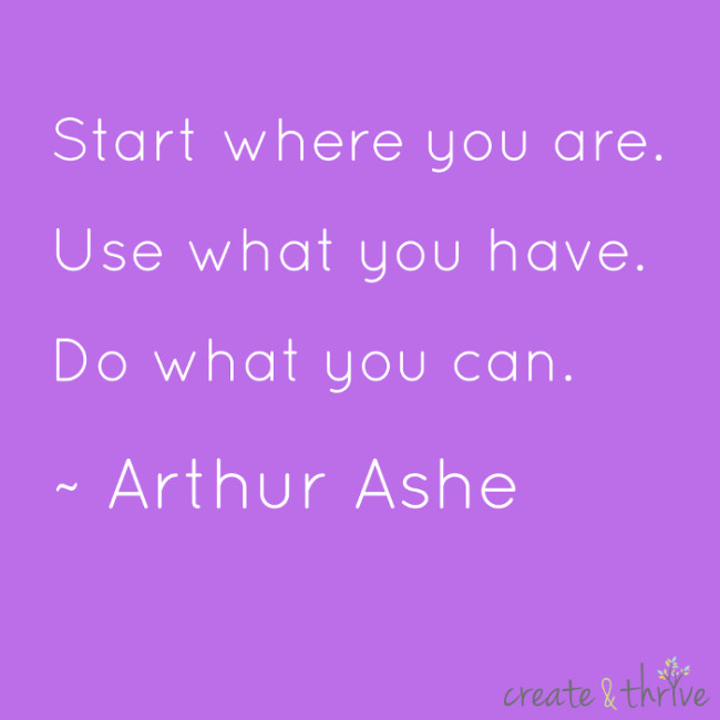 {Monday MotiBright} “Start where you are…” ~ Arthur Ashe | Create & Thrive